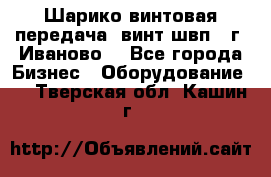 Шарико винтовая передача, винт швп  (г. Иваново) - Все города Бизнес » Оборудование   . Тверская обл.,Кашин г.